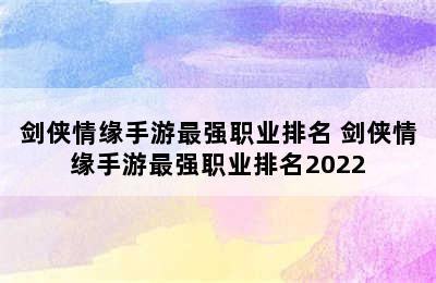 剑侠情缘手游最强职业排名 剑侠情缘手游最强职业排名2022